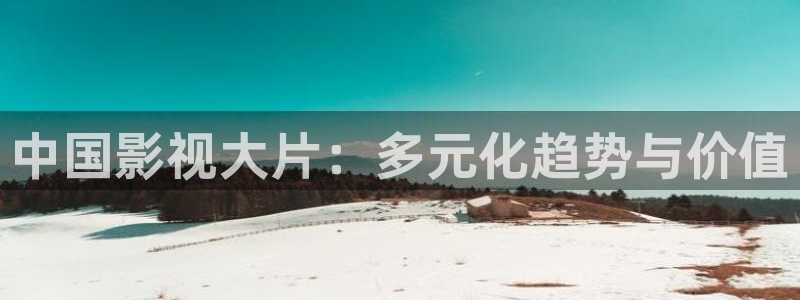 韩国影视在线免费观看：中国影视大片：多元化趋势与价值