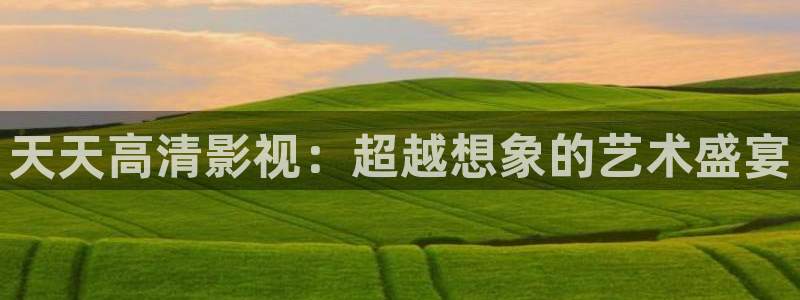 必胜韩国影视：天天高清影视：超越想象的艺术盛宴